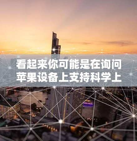 看起来你可能是在询问苹果设备上支持科学上网的功能。苹果公司提供多种方式来获取科学上网服务,具体取决于设备和需求。以下是一些常见的科学上网服务和推荐网站