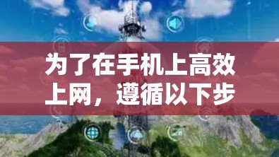 为了在手机上高效上网,遵循以下步骤和方法