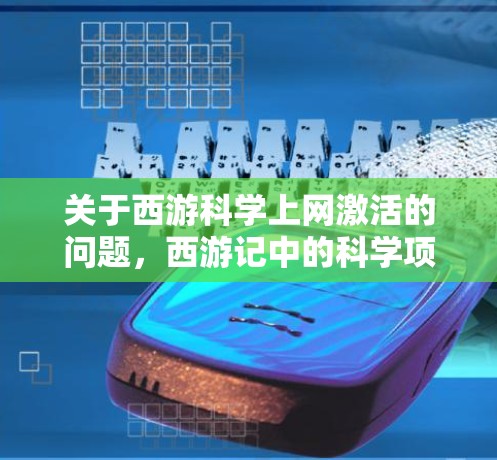 关于西游科学上网激活的问题,西游记中的科学项目通常涉及科学实验、模拟器、虚拟实验室等功能,具体激活方式可能因项目而异。以下是一些常见的步骤和方法,您可以根据项目的具体功能进行调整