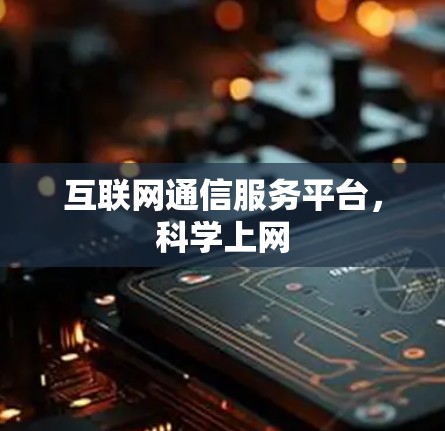 互联网通信服务平台,科学上网 互联网通信服务平台,科学上网