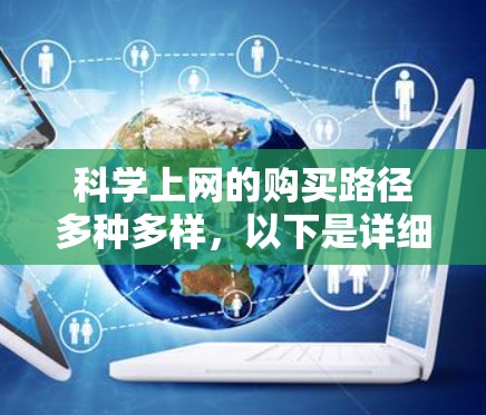 科学上网的购买路径多种多样,以下是详细的步骤指南,帮助您找到合适的服务