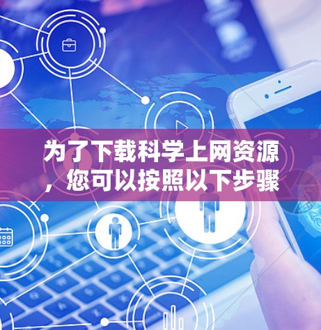为了下载科学上网资源,您可以按照以下步骤操作