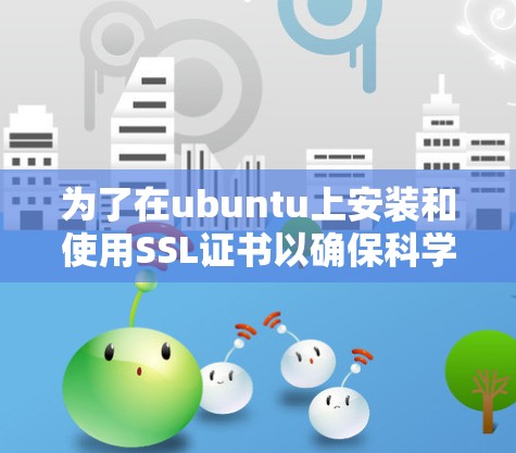 为了在ubuntu上安装和使用SSL证书以确保科学计算的高安全性和数据传输,可以按照以下步骤进行