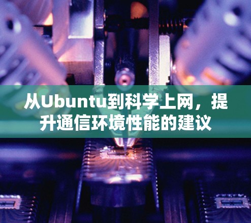 从Ubuntu到科学上网,提升通信环境性能的建议