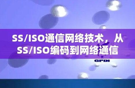 SS/ISO通信网络技术，从SS/ISO编码到网络通信的创新解决方案