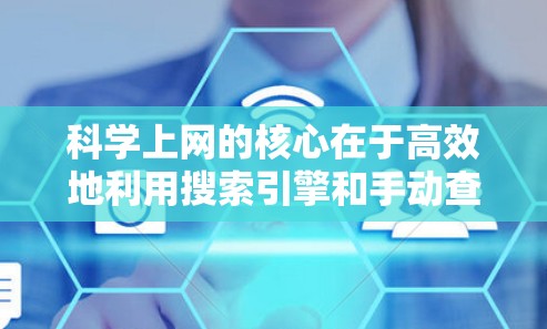 科学上网的核心在于高效地利用搜索引擎和手动查找,以获得高质量的信息。以下是一些优化科学上网的步骤和方法
