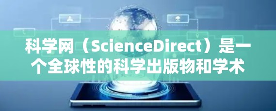 科学网(ScienceDirect)是一个全球性的科学出版物和学术资源平台,提供大量的学术论文和出版物。以下是对科学网收费情况的详细说明