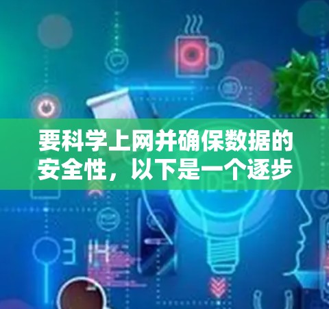 要科学上网并确保数据的安全性,以下是一个逐步指南