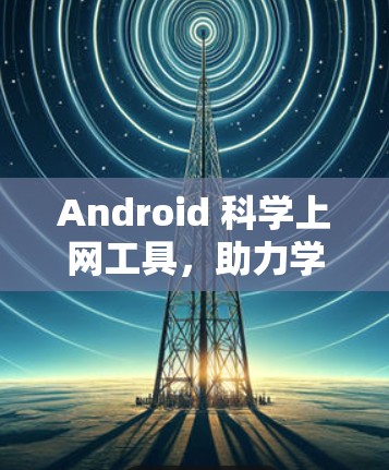 Android 科学上网工具,助力学习与探索
