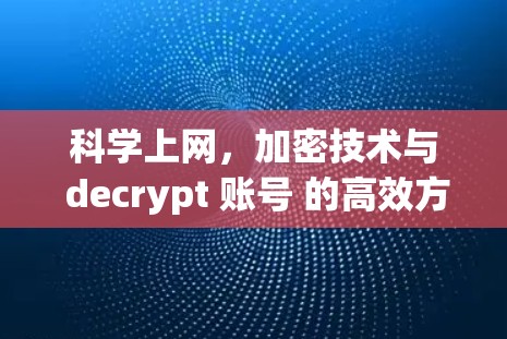 科学上网,加密技术与 decrypt 账号 的高效方法