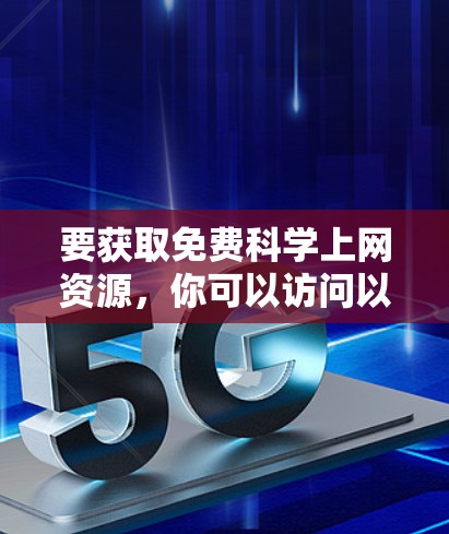 要获取免费科学上网资源,你可以访问以下主要的免费平台,这些平台提供丰富的课程、教程和学术资源