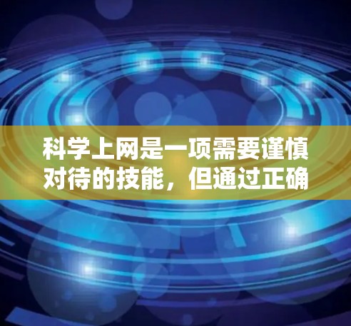 科学上网是一项需要谨慎对待的技能，但通过正确的操作和合理使用，可以有效地获取科学知识和资料。以下是一些总结和建议