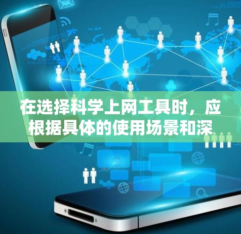 在选择科学上网工具时,应根据具体的使用场景和深度需求来进行选择。以下是一些推荐的工具及其适用场景