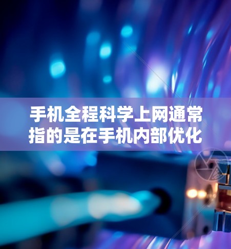手机全程科学上网通常指的是在手机内部优化和管理上网过程,以提高上网效率、减少延迟、增强安全性,并确保良好的用户体验。以下是一些科学上网的实用技巧和步骤