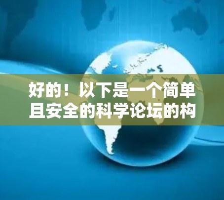 好的！以下是一个简单且安全的科学论坛的构建方案，基于种子科学的特性，旨在提供科学讨论和分享的平台，同时确保用户的安全