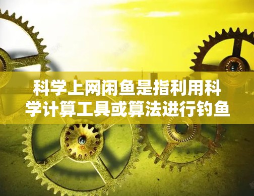 科学上网闲鱼是指利用科学计算工具或算法进行钓鱼攻击的网站。这类网站通常是为了获取非法收入、下载软件或传播虚假信息而设计的。以下是一些关于科学上网闲鱼的详细信息
