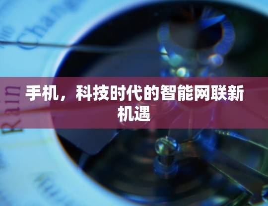 手机，科技时代的智能网联新机遇