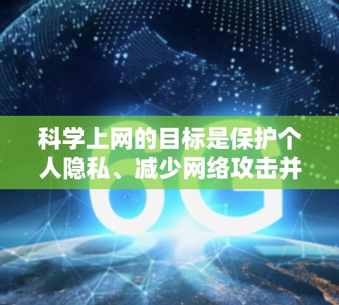 科学上网的目标是保护个人隐私、减少网络攻击并确保数据安全。以下是科学上网的步骤