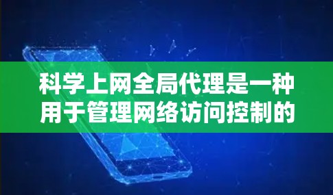 科学上网全局代理是一种用于管理网络访问控制的工具，旨在确保网络服务的安全和高效运行。以下是对科学上网全局代理的详细解答