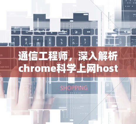通信工程师,深入解析chrome科学上网host的高级功能与优化技巧
