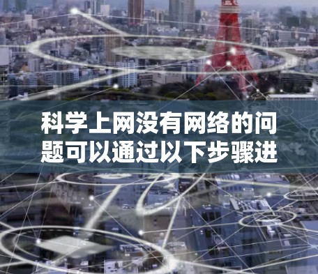 科学上网没有网络的问题可以通过以下步骤进行解决