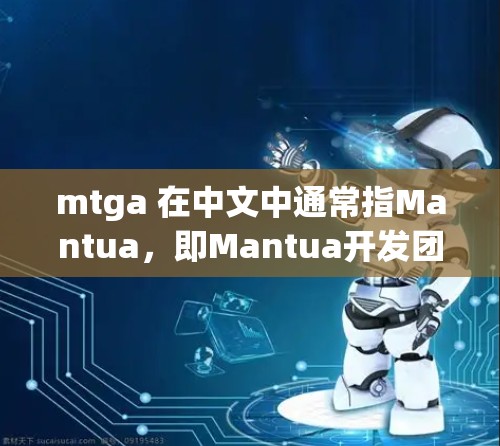 mtga 在中文中通常指Mantua,即Mantua开发团队创建的Mantua引擎,主要用于进行虚拟现实(VR)和增强现实(AR)技术的开发
