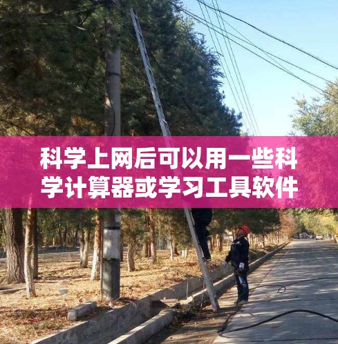 科学上网后可以用一些科学计算器或学习工具软件,这些工具可以帮助你进行数学计算、公式编辑等。以下是一些常见的科学上网后应用