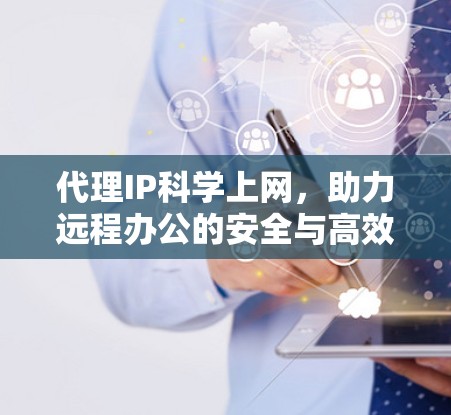代理IP科学上网,助力远程办公的安全与高效连接