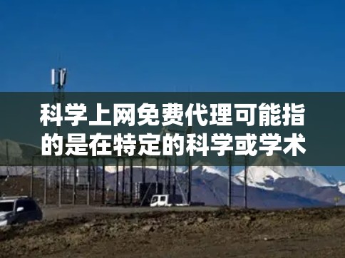 科学上网免费代理可能指的是在特定的科学或学术平台上使用免费服务或资源,类似于在其他平台上使用在线工具或资源,但不涉及获取真实或付费内容。以下是一些可能的解释和建议