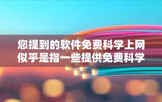 您提到的软件免费科学上网似乎是指一些提供免费科学计算和分析功能的软件或工具。以下是一些常见的免费科学软件或工具,供您参考