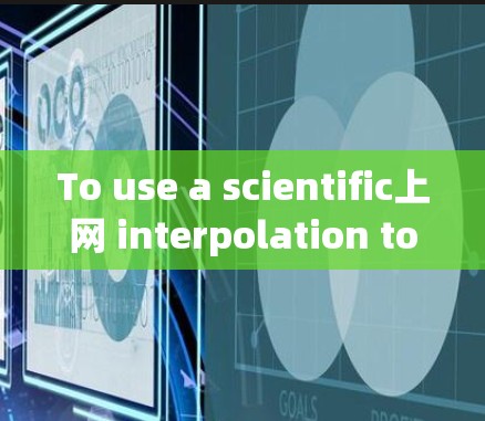 To use a scientific上网 interpolation tool,follow these organized steps: