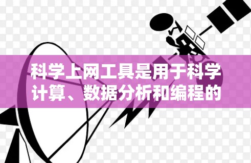 科学上网工具是用于科学计算、数据分析和编程的在线工具,各有其独特的优势和适用场景。以下是几种常用的工具及其特点