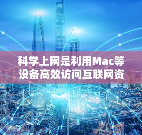 科学上网是利用Mac等设备高效访问互联网资源的有效方法。以下是一些科学上网的技巧和步骤