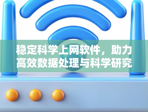 稳定科学上网软件,助力高效数据处理与科学研究