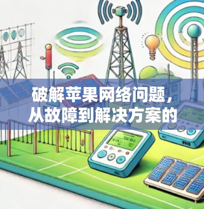 破解苹果网络问题，从故障到解决方案的科学探索