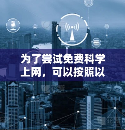 为了尝试免费科学上网,可以按照以下步骤进行