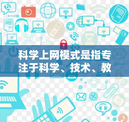 科学上网模式是指专注于科学、技术、教育或数学的网站,提供深入的技术信息、科学实验结果、学术论文或课程。以下是科学上网模式的选择指南