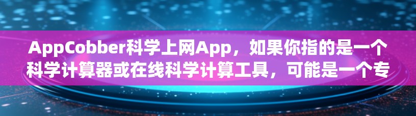 AppCobber科学上网App,如果你指的是一个科学计算器或在线科学计算工具,可能是一个专门针对科学计算的网站或应用程序。以下是一些常见功能,供你参考