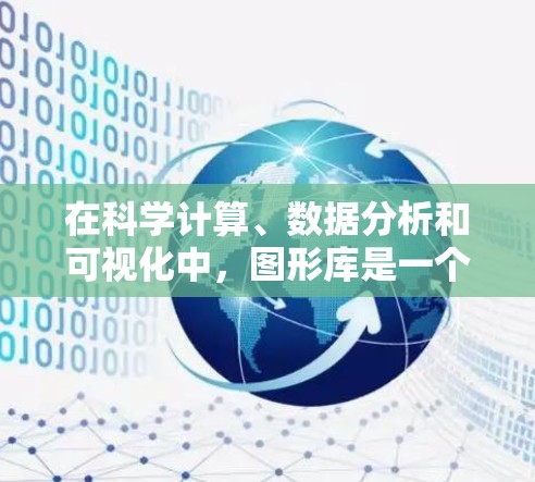 在科学计算、数据分析和可视化中,图形库是一个关键工具,用于帮助用户快速生成高质量的图表、图形和可视化结果。以下是一些常见的科学图形库及其特点