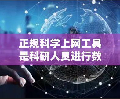 正规科学上网工具是科研人员进行数据分析、实验设计和数据可视化的重要工具，它们在科学研究中扮演着关键角色。以下是一些常见的正规科学上网工具及其特点
