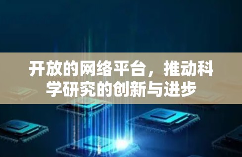 开放的网络平台,推动科学研究的创新与进步