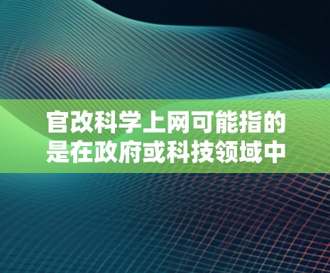 官改科学上网可能指的是在政府或科技领域中,通过科学的方法和技术手段来优化和提高互联网的运行效率和社会的信息化发展。以下是一些可能的解释和应用场景