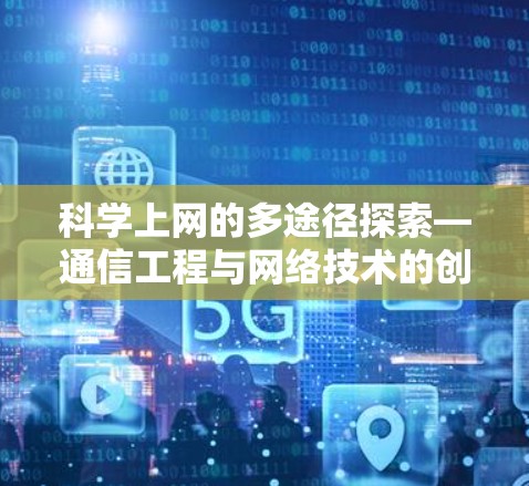 科学上网的多途径探索—通信工程与网络技术的创新之路