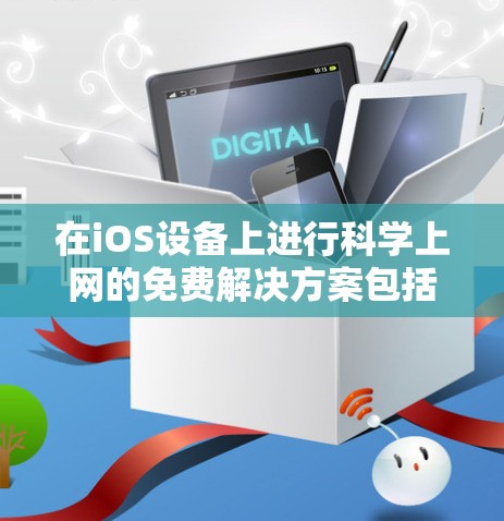 在iOS设备上进行科学上网的免费解决方案包括以下几种工具