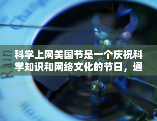 科学上网美国节是一个庆祝科学知识和网络文化的节日,通常在每年的11月24日(星期五)举行。这个节日旨在通过网络平台传播科学知识,促进科学普及,增强公众对科学的兴趣和参与感