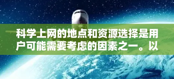 科学上网的地点和资源选择是用户可能需要考虑的因素之一。以下是一些推荐科学上网的好地方,涵盖教育性、易用性和资源丰富性