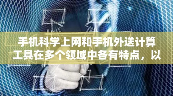 手机科学上网和手机外送计算工具在多个领域中各有特点，以下是它们的优缺点和适用性分析