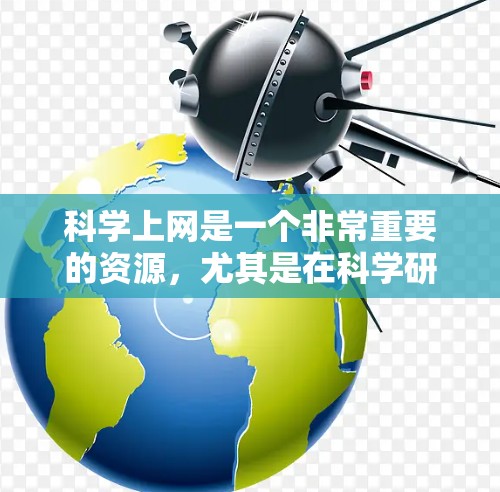 科学上网是一个非常重要的资源，尤其是在科学研究、学习和探索科学领域。以下是一些常用的科学上网网站和工具，帮助您获取最新的科学资源、工具软件和学术资料