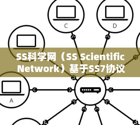 SS科学网(SS Scientific Network)基于SS7协议,主要用于视频会议、在线协作和数据传输。以下是SS7协议(SS Scientific Network)的核心原理
