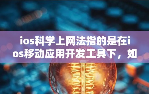 ios科学上网法指的是在ios移动应用开发工具下，如何科学地利用互联网资源来解决科学问题。以下是一些可能的解释和方法